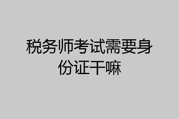 税务师考试需要身份证干嘛