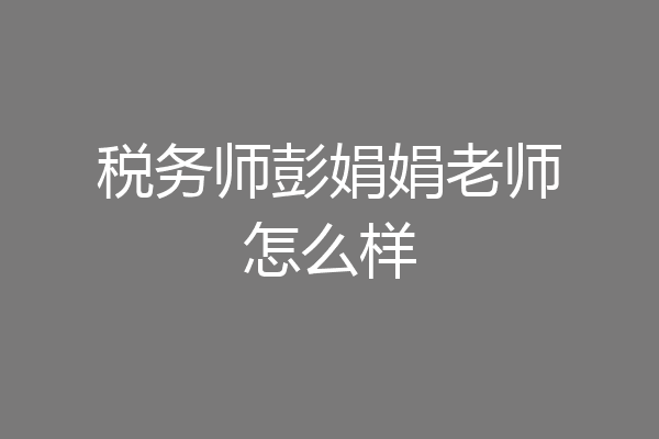 税务师彭娟娟老师怎么样
