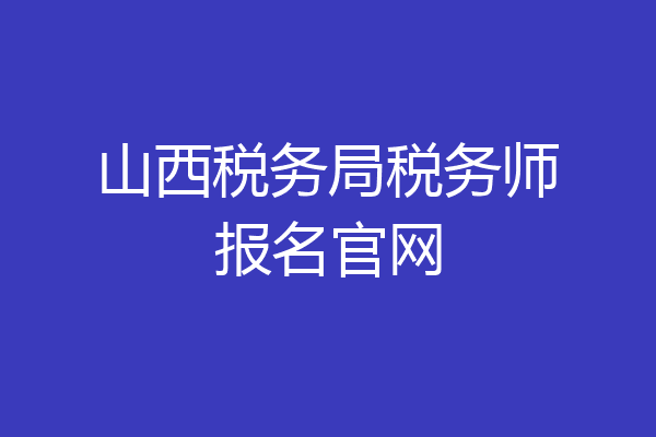 山西税务局税务师报名官网