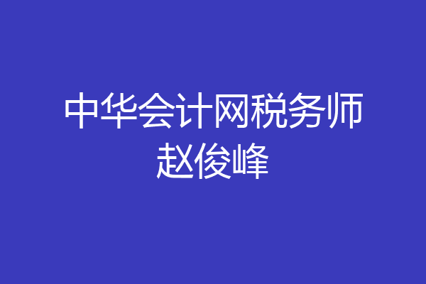 中华会计网税务师赵俊峰