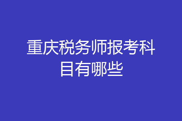 重庆税务师报考科目有哪些