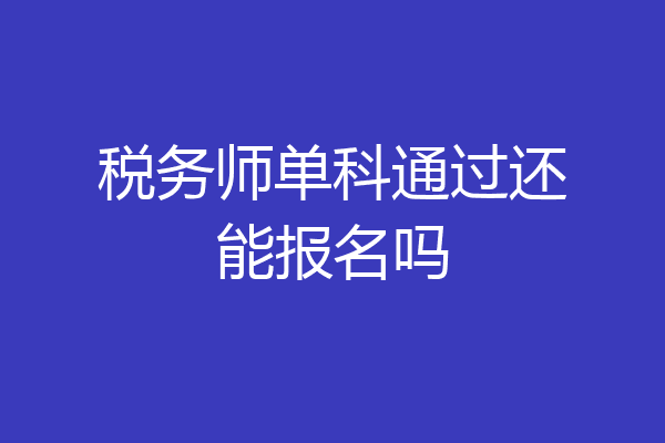税务师单科通过还能报名吗