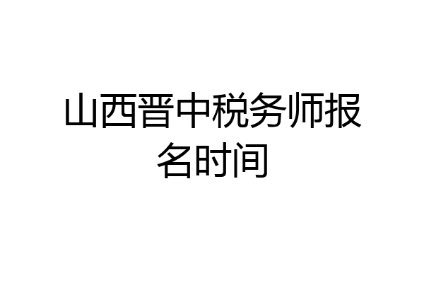 山西晋中税务师报名时间