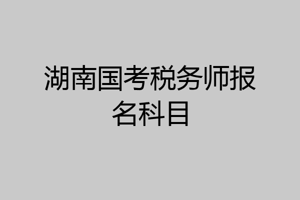 湖南国考税务师报名科目
