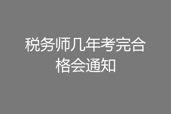 税务师几年考完合格会通知