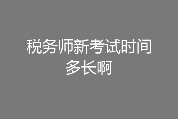 税务师新考试时间多长啊