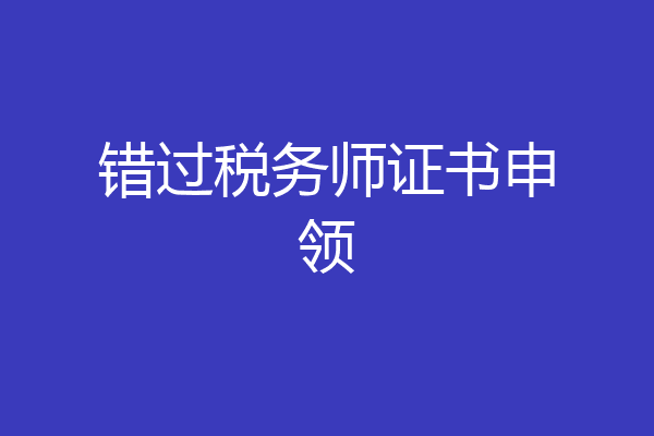 错过税务师证书申领