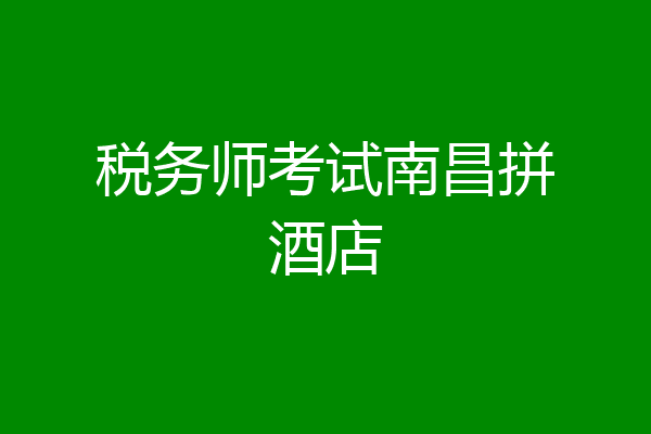 税务师考试南昌拼酒店