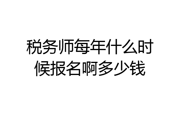 税务师每年什么时候报名啊多少钱