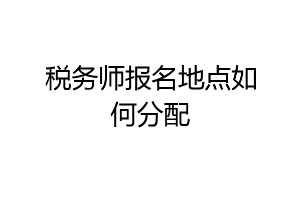 税务师报名地点如何分配