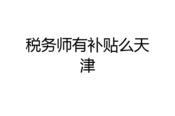 税务师有补贴么天津