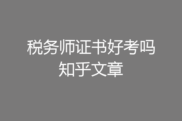 税务师证书好考吗知乎文章