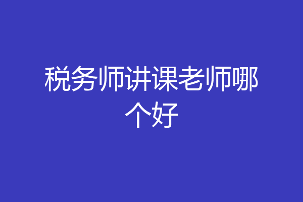 税务师讲课老师哪个好