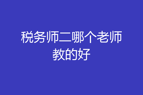 税务师二哪个老师教的好