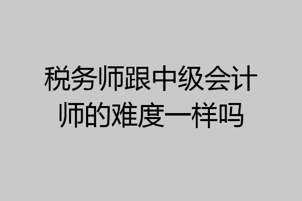 税务师跟中级会计师的难度一样吗
