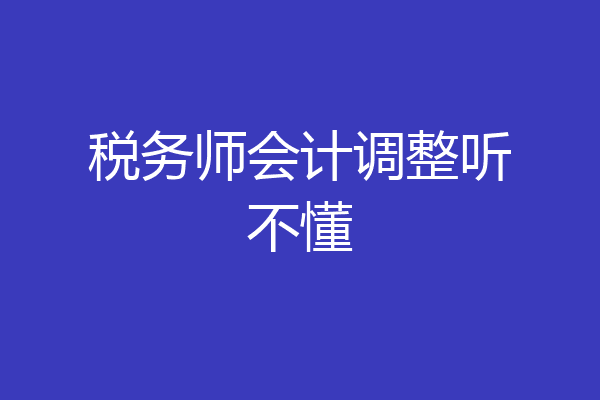 税务师会计调整听不懂