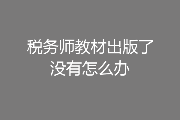 税务师教材出版了没有怎么办