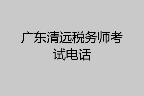广东清远税务师考试电话