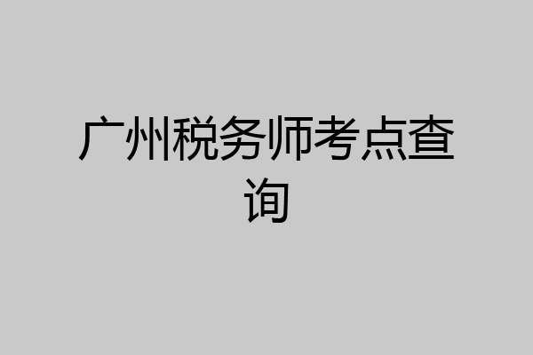 广州税务师考点查询