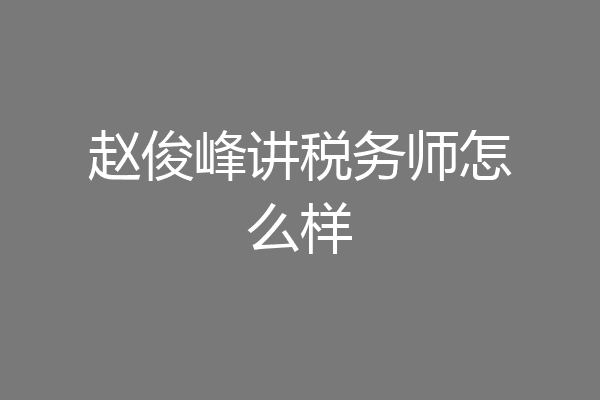 赵俊峰讲税务师怎么样