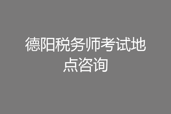 德阳税务师考试地点咨询