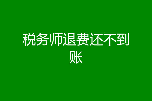 税务师退费还不到账