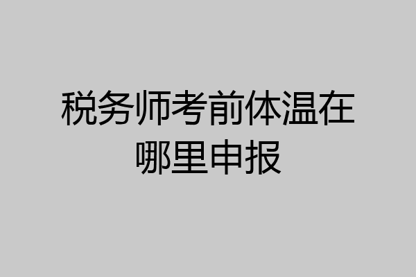 税务师考前体温在哪里申报