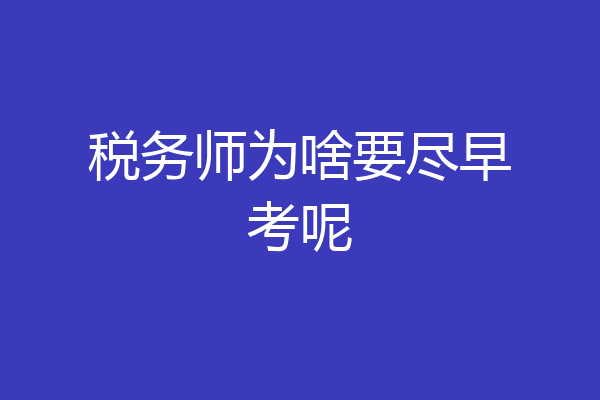 税务师为啥要尽早考呢