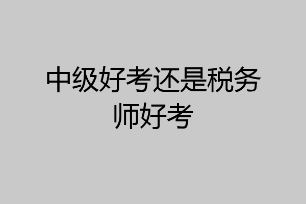 中级好考还是税务师好考