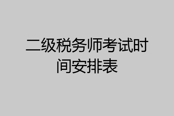 二级税务师考试时间安排表