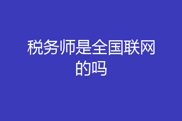 税务师是全国联网的吗