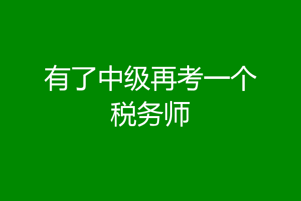 有了中级再考一个税务师
