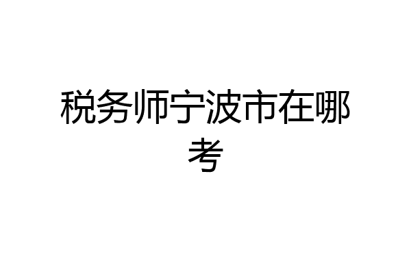 税务师宁波市在哪考