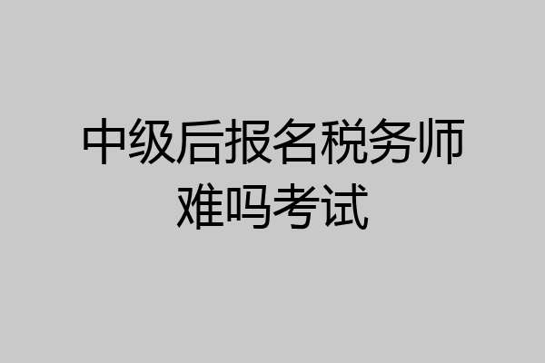 中级后报名税务师难吗考试