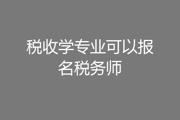 税收学专业可以报名税务师