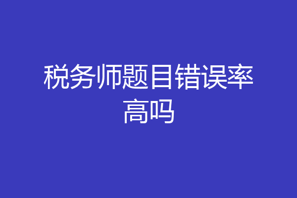 税务师题目错误率高吗