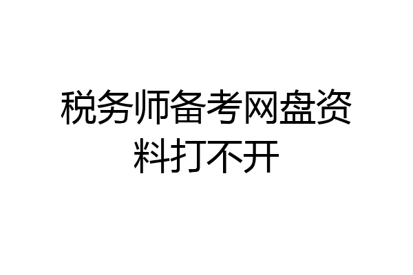 税务师备考网盘资料打不开
