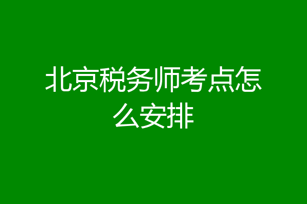 北京税务师考点怎么安排