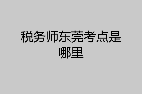 税务师东莞考点是哪里