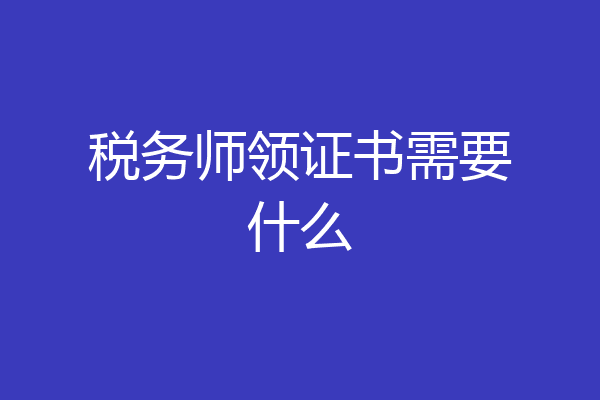 税务师领证书需要什么