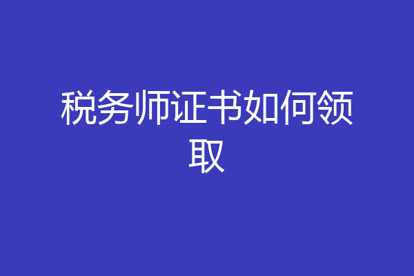 税务师证书如何领取