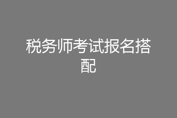 税务师考试报名搭配