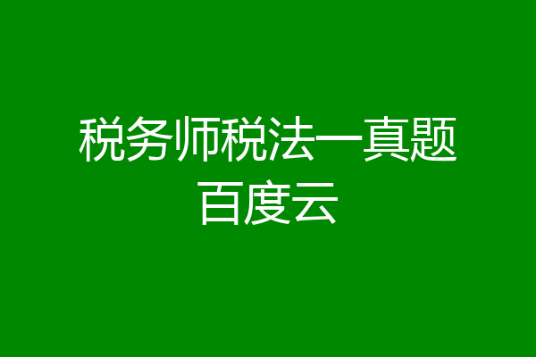 税务师税法一真题百度云