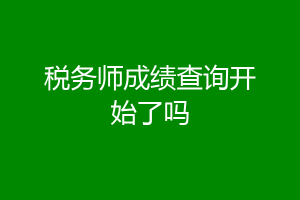 税务师成绩查询开始了吗