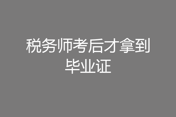 税务师考后才拿到毕业证