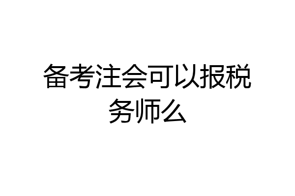 备考注会可以报税务师么