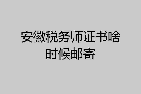 安徽税务师证书啥时候邮寄