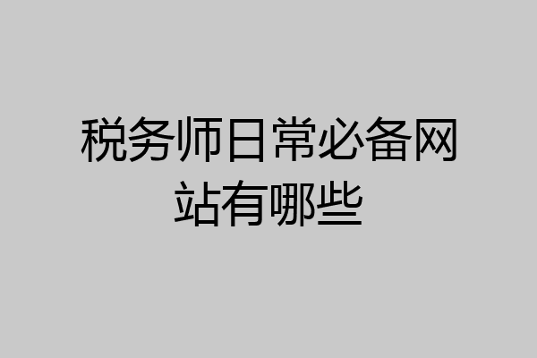 税务师日常必备网站有哪些