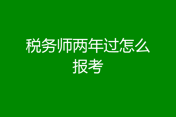 税务师两年过怎么报考