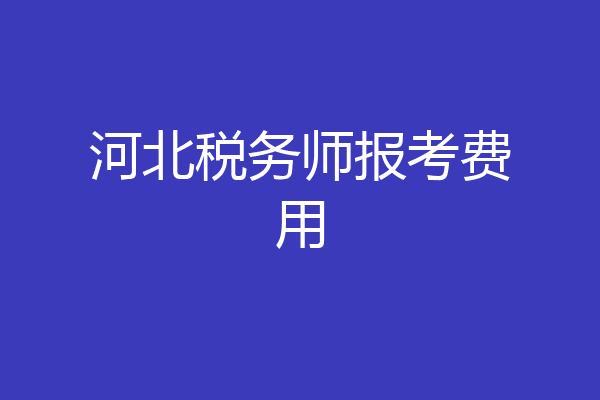 河北税务师报考费用